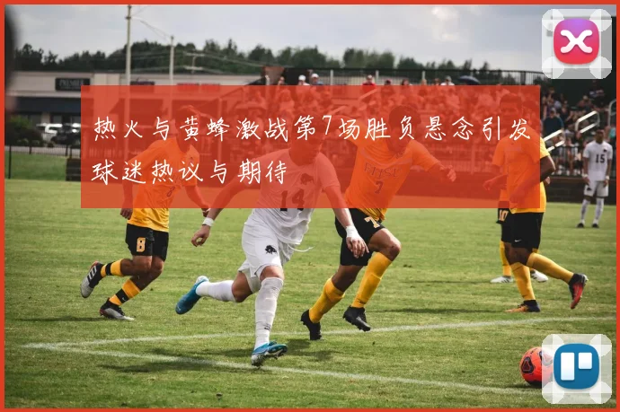 热火与黄蜂激战第7场胜负悬念引发球迷热议与期待