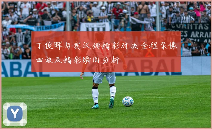 丁俊晖与宾汉姆精彩对决全程录像回放及精彩瞬间分析