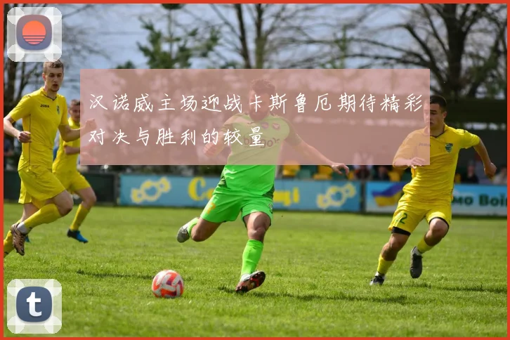 汉诺威主场迎战卡斯鲁厄期待精彩对决与胜利的较量