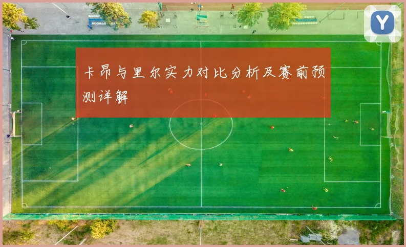 卡昂与里尔实力对比分析及赛前预测详解