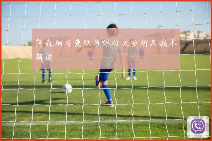 阿森纳与曼联角球对决分析及战术解读