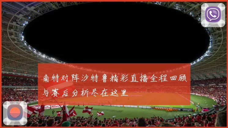 南特对阵沙特鲁精彩直播全程回顾与赛后分析尽在这里