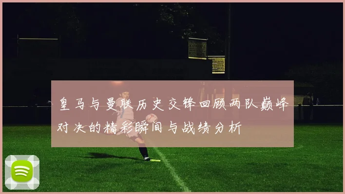 皇马与曼联历史交锋回顾两队巅峰对决的精彩瞬间与战绩分析