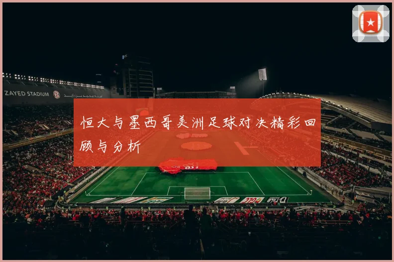 恒大与墨西哥美洲足球对决精彩回顾与分析