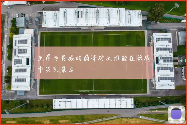里昂与曼城的巅峰对决谁能在欧战中笑到最后