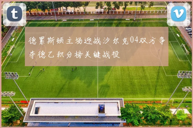 德累斯顿主场迎战沙尔克04双方争夺德乙积分榜关键战役