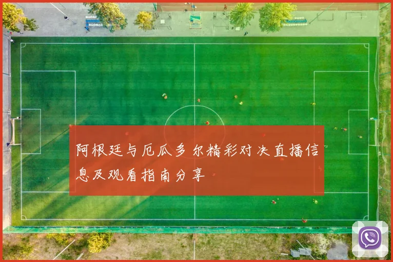 阿根廷与厄瓜多尔精彩对决直播信息及观看指南分享