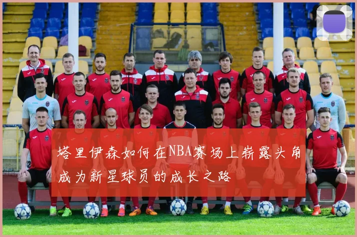 塔里伊森如何在NBA赛场上崭露头角成为新星球员的成长之路