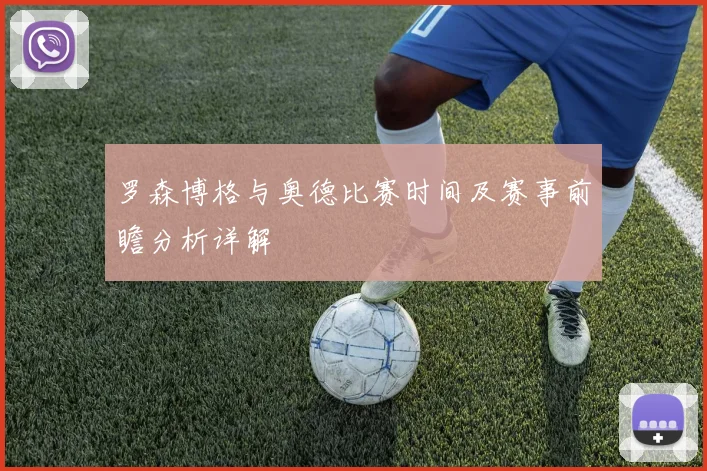 罗森博格与奥德比赛时间及赛事前瞻分析详解