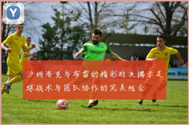沙姆洛克与布雷的精彩对决揭示足球战术与团队协作的完美结合