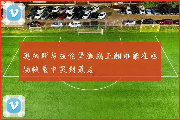 奥纳斯与纽伦堡激战正酣谁能在这场较量中笑到最后