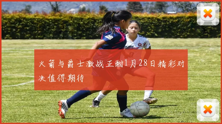 火箭与爵士激战正酣1月28日精彩对决值得期待