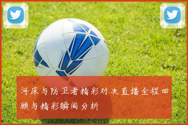 河床与防卫者精彩对决直播全程回顾与精彩瞬间分析