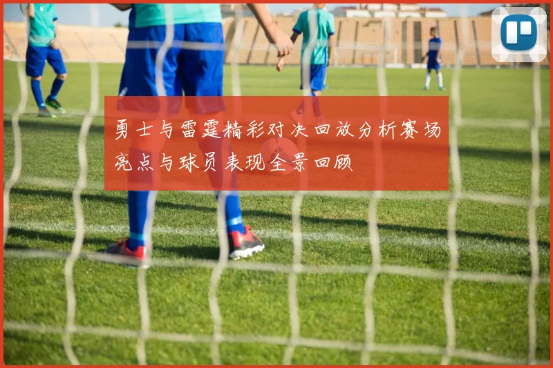 勇士与雷霆精彩对决回放分析赛场亮点与球员表现全景回顾